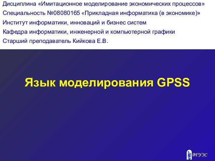 Язык моделирования GPSS Дисциплина «Имитационное моделирование экономических процессов»Специальность №08080165 «Прикладная информатика (в