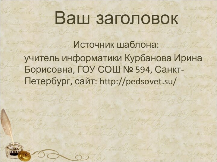 Ваш заголовокИсточник шаблона: учитель информатики Курбанова Ирина Борисовна, ГОУ СОШ № 594, Санкт-Петербург, сайт: http://pedsovet.su/