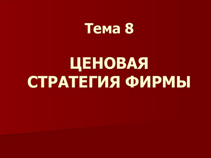 Тема 8  ЦЕНОВАЯ СТРАТЕГИЯ ФИРМЫ