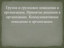 Группа и групповое поведение в организации. Принятие решения в организации. Коммуникативное поведение в организации