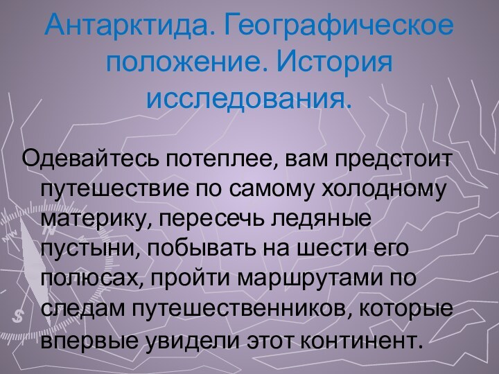 Антарктида. Географическое положение. История исследования.Одевайтесь потеплее, вам предстоит путешествие по самому холодному