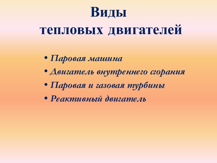 Виды  тепловых двигателейПаровая машинаДвигатель внутреннего сгоранияПаровая и газовая турбиныРеактивный двигатель