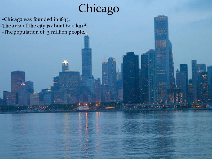 Chicago-Chicago was founded in 1833.The area of the city is about 600
