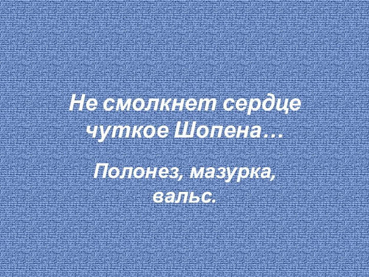 Не смолкнет сердце чуткое Шопена…Полонез, мазурка, вальс.