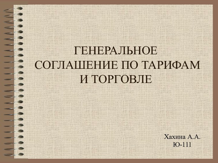 ГЕНЕРАЛЬНОЕ СОГЛАШЕНИЕ ПО ТАРИФАМ И ТОРГОВЛЕ Хахина А.А.Ю-111