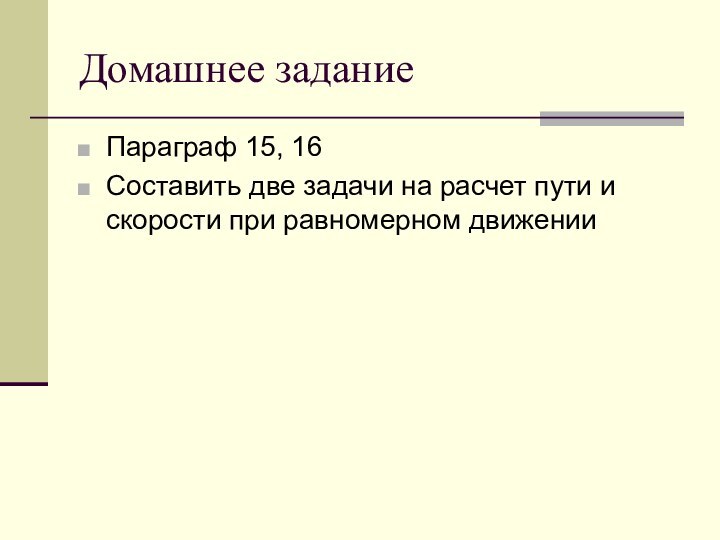 Домашнее заданиеПараграф 15, 16Составить две задачи на расчет пути и скорости при равномерном движении