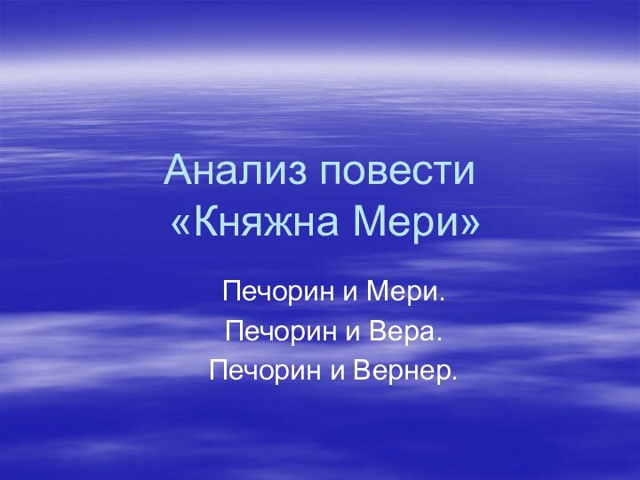 Анализ повести  «Княжна Мери»Печорин и Мери. Печорин и Вера.Печорин и Вернер.