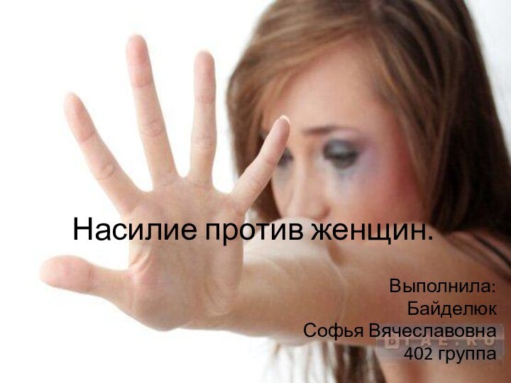 Насилие против женщин.Выполнила:Байделюк Софья Вячеславовна402 группа