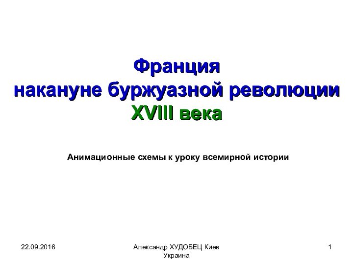 Александр ХУДОБЕЦ Киев УкраинаФранция накануне буржуазной революции XVIII векаАнимационные схемы к уроку всемирной истории