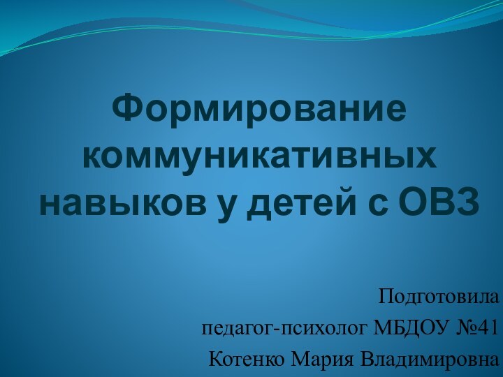 Формирование коммуникативных навыков у детей с ОВЗПодготовила педагог-психолог МБДОУ №41Котенко Мария Владимировна