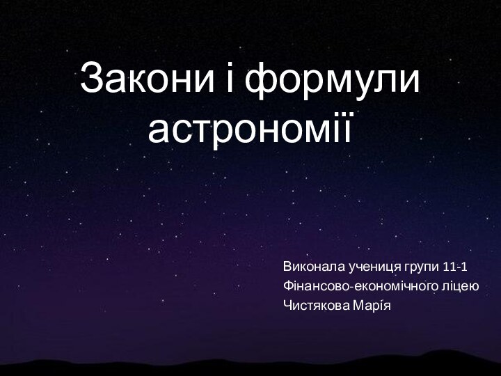 Закони і формули астрономіїВиконала учениця групи 11-1Фінансово-економічного ліцею Чистякова Марія