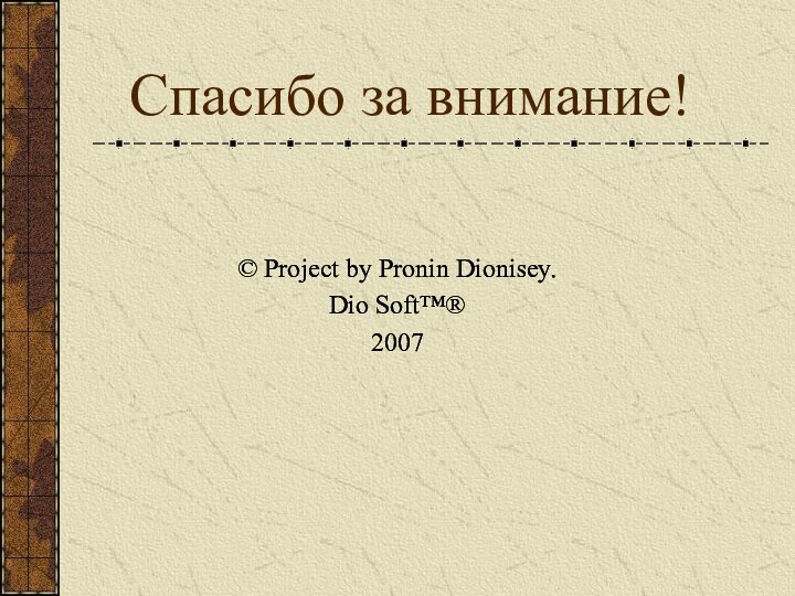 Спасибо за внимание!© Project by Pronin Dionisey.Dio Soft™®2007© Project by Pronin Dionisey.Dio Soft™®2007