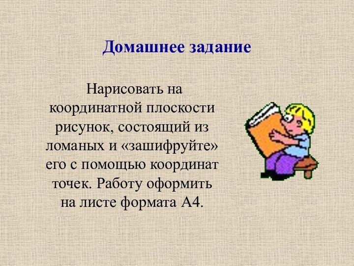 Домашнее задание	Нарисовать на координатной плоскости рисунок, состоящий из ломаных и «зашифруйте» его