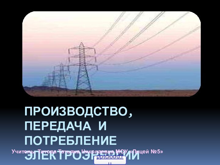 Производство, передача и потребление электроэнергииУчитель: Титова Татьяна Николаевна МОУ «Лицей №5»