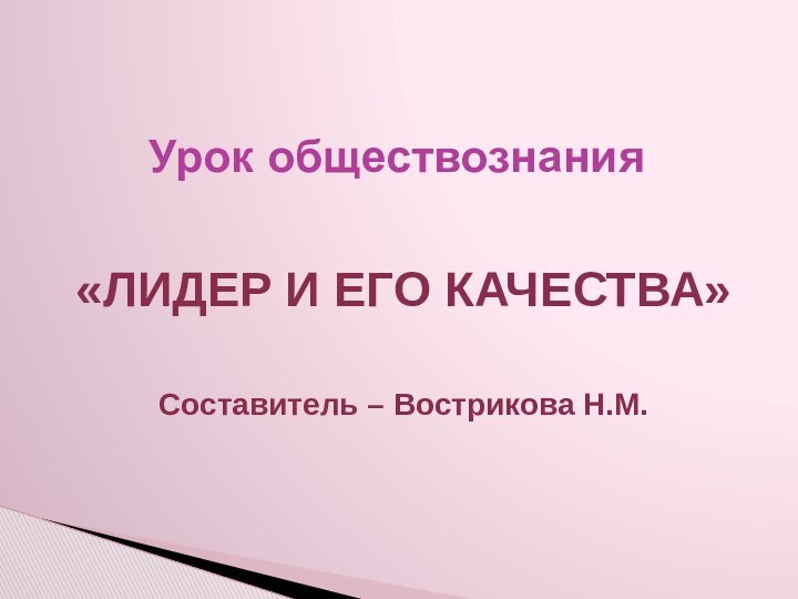 «ЛИДЕР И ЕГО КАЧЕСТВА»Составитель – Вострикова Н.М.Урок обществознания