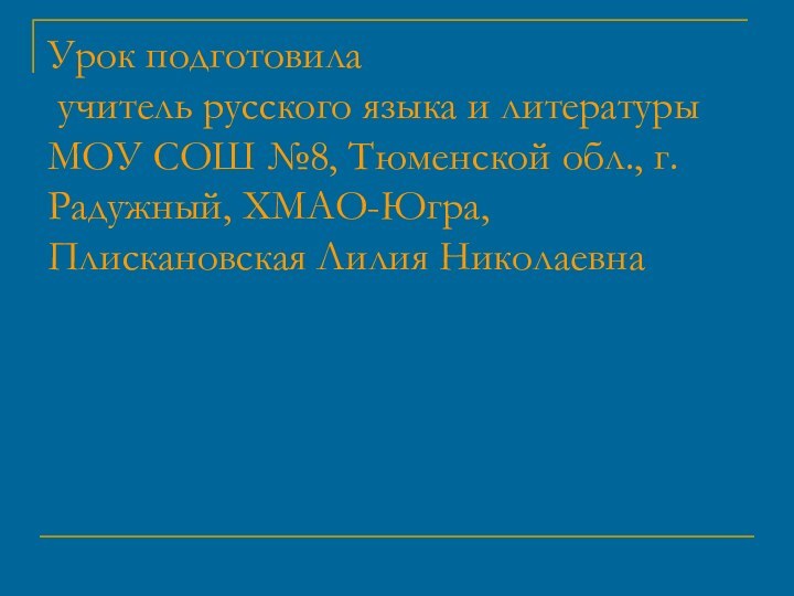 Урок подготовила  учитель русского языка и литературы МОУ СОШ №8, Тюменской