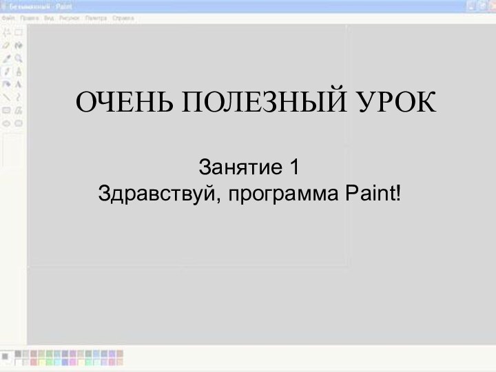 ОЧЕНЬ ПОЛЕЗНЫЙ УРОКЗанятие 1 Здравствуй, программа Paint!