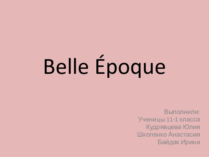 Belle ÉpoqueВыполнили:Ученицы 11-1 классаКудрявцева ЮлияШколенко АнастасияБайдак Ирина