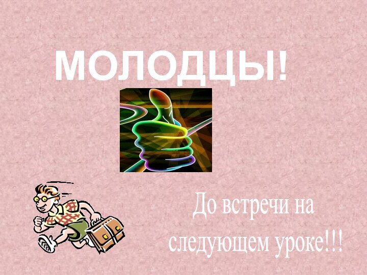 МОЛОДЦЫ!До встречи на следующем уроке!!!