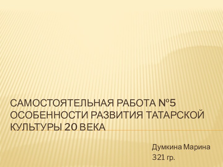 Самостоятельная работа №5 Особенности развития Татарской культуры 20 векаДумкина Марина321 гр.