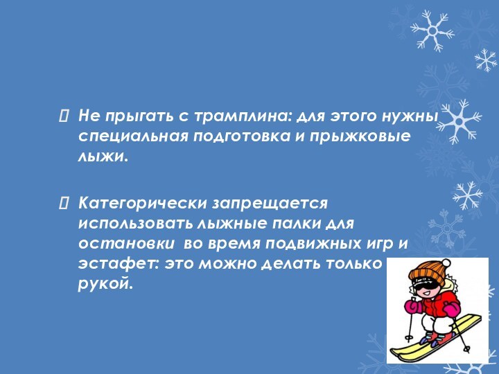 Не прыгать с трамплина: для этого нужны специальная подготовка и прыжковые лыжи.