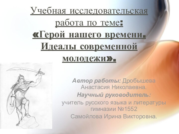 Учебная исследовательская работа по теме: «Герой нашего времени. Идеалы современной молодежи».Автор работы: