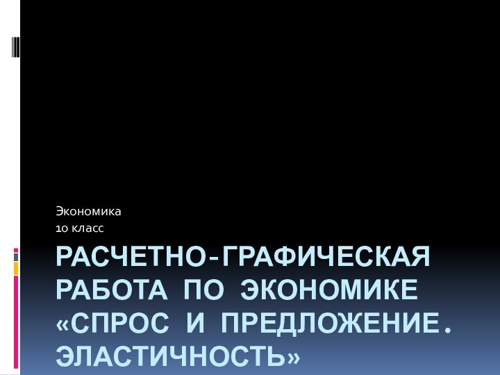 Расчетно-графическая работа по экономике «спрос и предложение. эластичность»Экономика10 класс