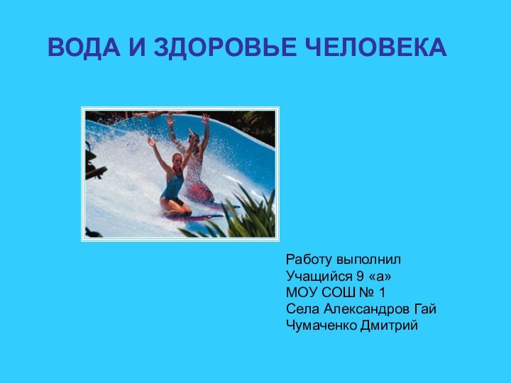 ВОДА И ЗДОРОВЬЕ ЧЕЛОВЕКА  Работу выполнил Учащийся 9 «а»МОУ СОШ № 1Села Александров ГайЧумаченко Дмитрий