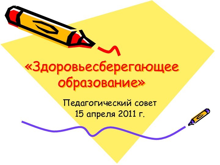 «Здоровьесберегающее образование»Педагогический совет15 апреля 2011 г.