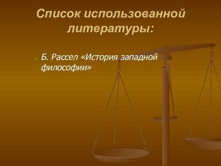 Список использованной литературы: Б. Рассел «История западной философии»