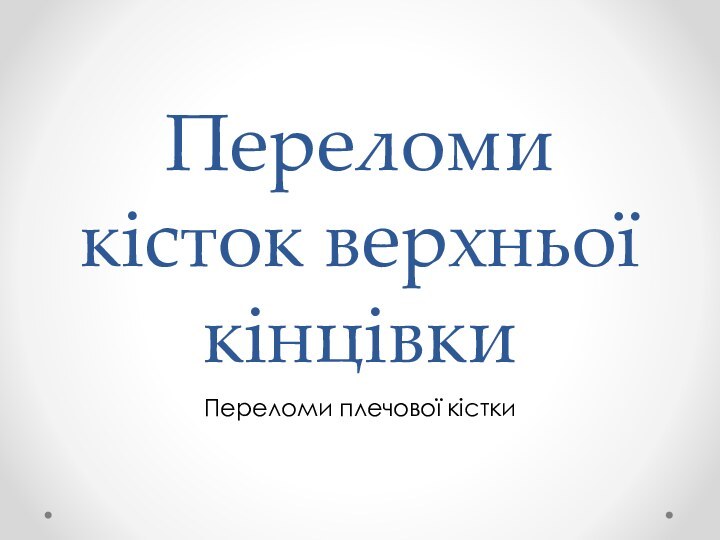 Переломи кісток верхньої кінцівкиПереломи плечової кістки