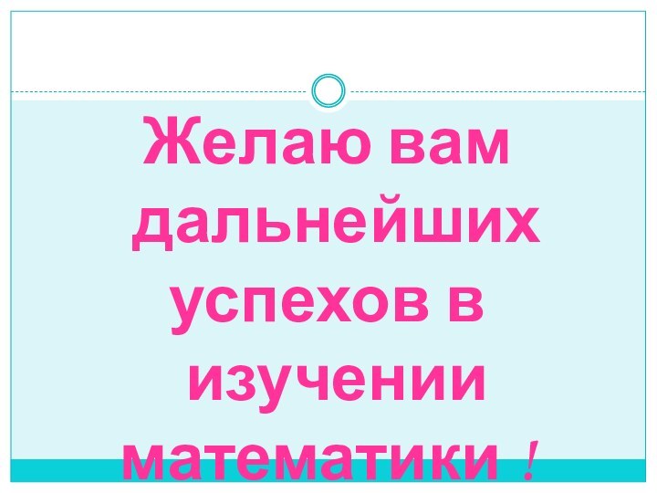 Желаю вам дальнейших успехов в изучении математики !