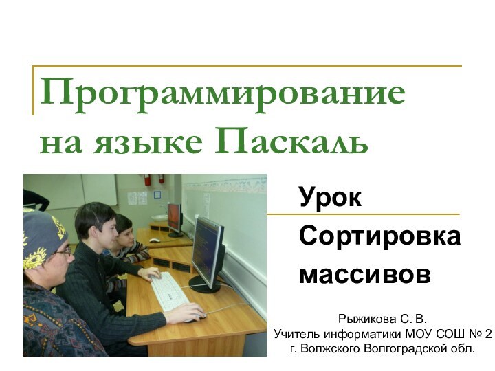 Программирование  на языке Паскаль  Урок Сортировка массивовРыжикова С. В.Учитель информатики