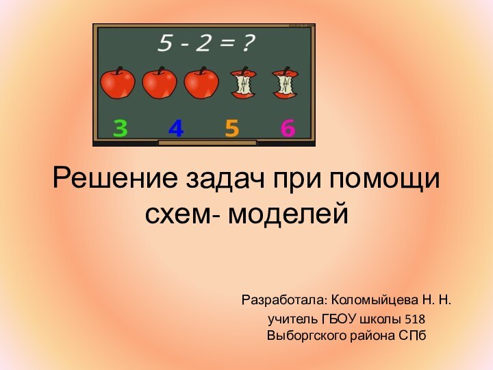 Решение задач при помощи схем- моделейРазработала: Коломыйцева Н. Н.учитель ГБОУ школы 518 Выборгского района СПб