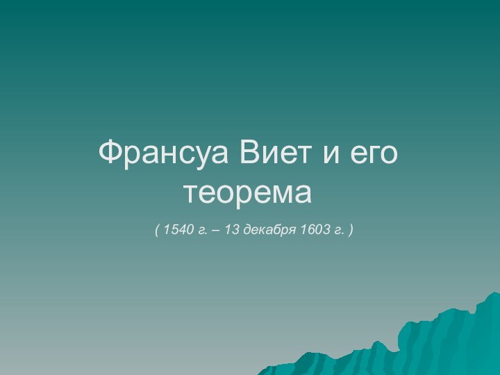 Франсуа Виет и его теорема  ( 1540 г. – 13 декабря 1603 г. )