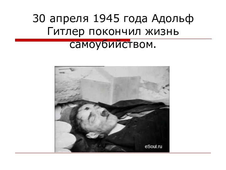 30 апреля 1945 года Адольф Гитлер покончил жизнь самоубийством.