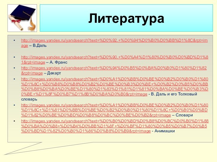 Литератураhttp://images.yandex.ru/yandsearch?text=%D0%92.+%D0%94%D0%B0%D0%BB%D1%8C&rpt=image – В.Дальhttp://images.yandex.ru/yandsearch?text=%D0%90.+%D0%A4%D1%80%D0%B0%D0%BD%D1%81&rpt=image – А. Франсhttp://images.yandex.ru/yandsearch?text=%D0%94%D0%B5%D0%BA%D0%B0%D1%80%D1%82&rpt=image – Декартhttp://images.yandex.ru/yandsearch?text=%D0%A1%D0%BB%D0%BE%D0%B2%D0%B0%D1%80%D1%8C+%D0%B6%D0%B8%D0%B2%D0%BE%D0%B3%D0%BE+%D0%B2%D0%B5%D0%BB%D0%B8%D0%BA%D0%BE%D1%80%D1%83%D1%81%D1%81%D0%BA%D0%BE%D0%B3%D0%BE+%D1%8F%D0%B7%D1%8B%D0%BA%D0%B0&rpt=image - В. Даль и