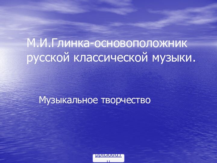 М.И.Глинка-основоположник русской классической музыки. Музыкальное творчество