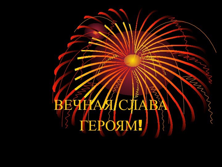 ВЕЧНАЯ СЛАВАГЕРОЯМ!