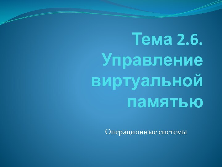 Тема 2.6.  Управление виртуальной памятьюОперационные системы