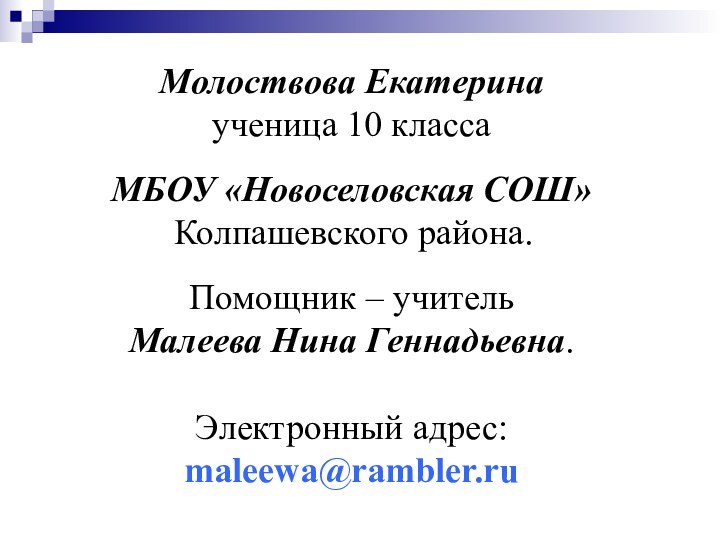 Молоствова Екатеринаученица 10 класса МБОУ «Новоселовская СОШ» Колпашевского района.Помощник – учительМалеева Нина Геннадьевна.Электронный адрес: maleewa@rambler.ru