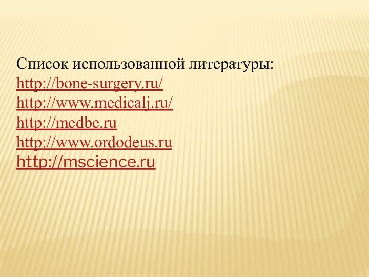 Список использованной литературы:http://bone-surgery.ru/http://www.medicalj.ru/http://medbe.ruhttp://www.ordodeus.ruhttp://mscience.ru