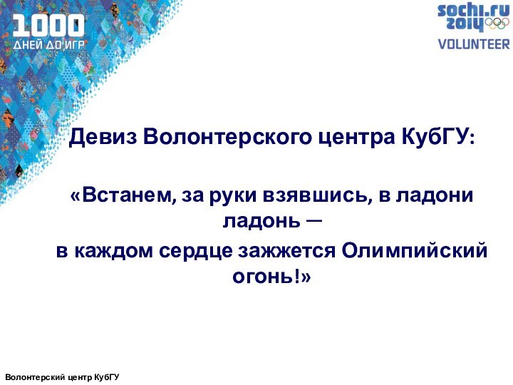 Девиз Волонтерского центра КубГУ:«Встанем, за руки взявшись, в ладони ладонь ─в каждом