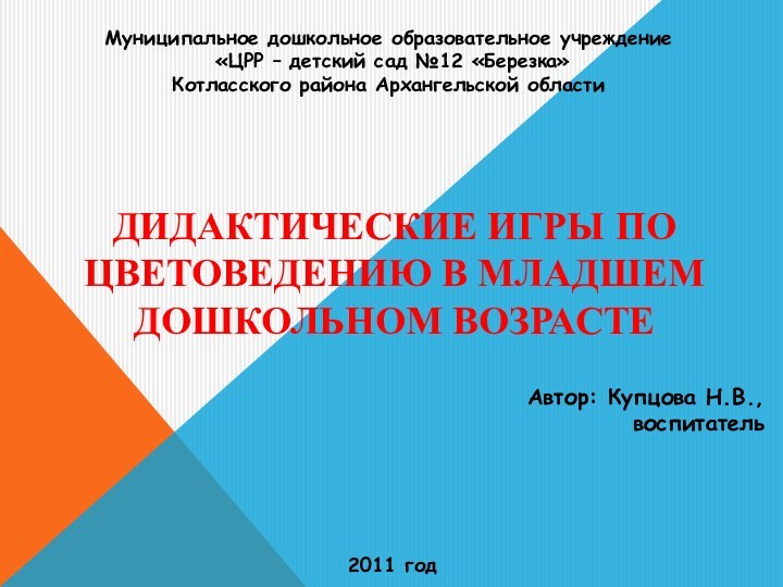 Дидактические игры по цветоведению в младшем дошкольном возрастеАвтор: Купцова Н.В.,воспитатель2011 годМуниципальное дошкольное