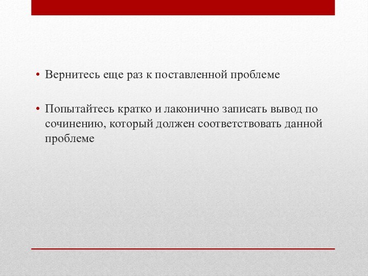 Вернитесь еще раз к поставленной проблемеПопытайтесь кратко и лаконично записать вывод по