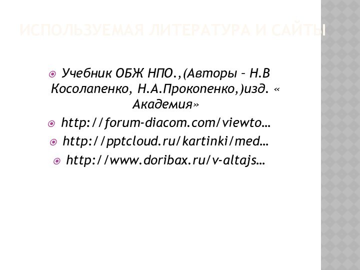 Используемая литература и сайтыУчебник ОБЖ НПО.,(Авторы – Н.В Косолапенко, Н.А.Прокопенко,)изд. « Академия»http://forum-diacom.com/viewto…http:///kartinki/med…http://www.doribax.ru/v-altajs…