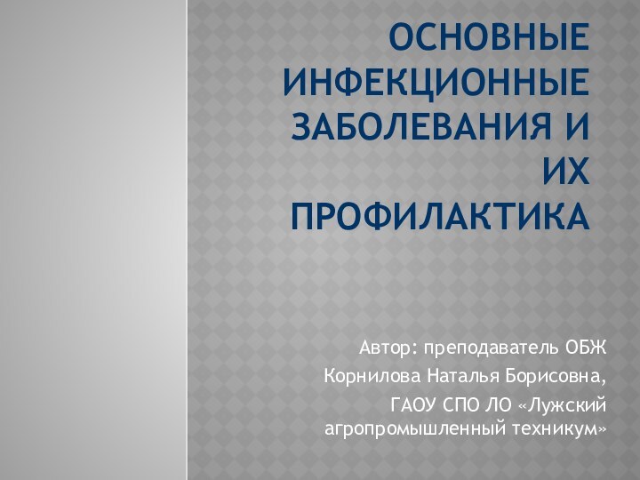 Основные инфекционные заболевания и их профилактикаАвтор: преподаватель ОБЖ Корнилова Наталья Борисовна, ГАОУ