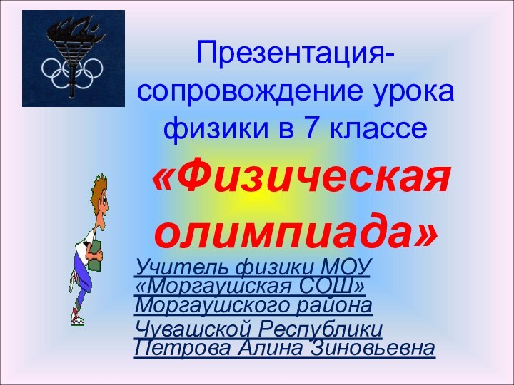 Презентация-сопровождение урока физики в 7 классе  «Физическая олимпиада»Учитель физики МОУ «Моргаушская