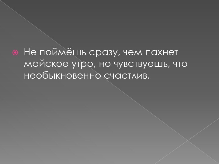 Не поймёшь сразу, чем пахнет майское утро, но чувствуешь, что необыкновенно счастлив.