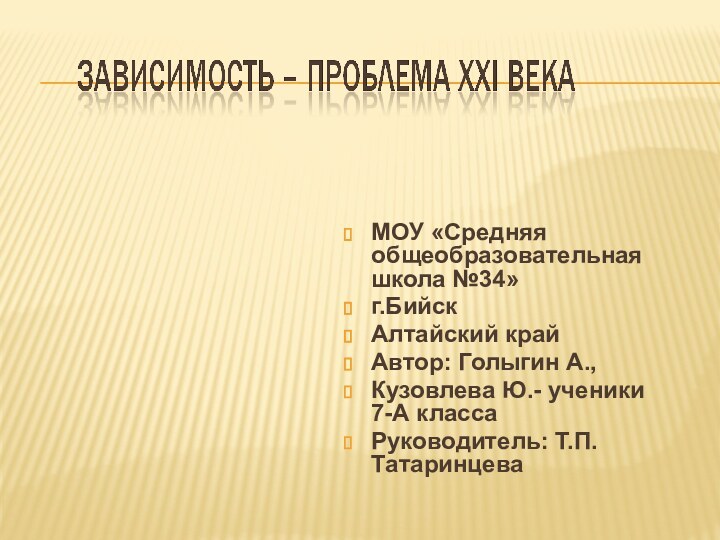 МОУ «Средняя общеобразовательная школа №34» г.БийскАлтайский крайАвтор: Голыгин А.,Кузовлева Ю.- ученики 7-А классаРуководитель: Т.П.Татаринцева